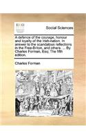 Defence of the Courage, Honour and Loyalty of the Irish-Nation. in Answer to the Scandalous Reflections in the Free-Briton, and Others. ... by Charles Forman, Esq; The Fifth Edition.