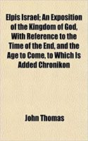 Elpis Israel; An Exposition of the Kingdom of God, with Reference to the Time of the End, and the Age to Come, to Which Is Added Chronikon