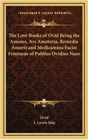 Love Books of Ovid Being the Amores, Ars Amatoria, Remedia Amoris and Medicamina Faciei Femineae of Publius Ovidius Naso