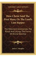 How Christ Said the First Mass; Or the Lord's Last Supper