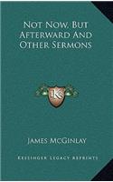 Not Now, But Afterward and Other Sermons