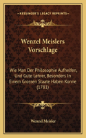 Wenzel Meislers Vorschlage: Wie Man Der Philosophie Aufhelfen, Und Gute Lehrer, Besonders In Einem Grossen Staate Haben Konne (1781)(German)