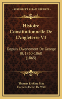Histoire Constitutionnelle de L'Angleterre V1: Depuis L'Avenement de George III, 1760-1860 (1865)