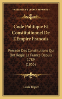 Code Politique Et Constitutionnel De L'Empire Francais: Precede Des Constitutions Qui Ont Regie La France Depuis 1789 (1855)