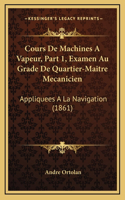 Cours De Machines A Vapeur, Part 1, Examen Au Grade De Quartier-Maitre Mecanicien: Appliquees A La Navigation (1861)