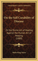 On the Self Curability of Disease: Or the Divine Art of Healing Against the Human Art of Healing (1880)