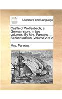 Castle of Wolfenbach; A German Story. in Two Volumes. by Mrs. Parsons, ... Second Edition. Volume 2 of 2