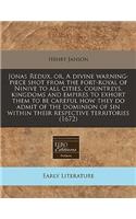 Jonas Redux, Or, a Divine Warning-Piece Shot from the Fort-Royal of Ninive to All Cities, Countreys, Kingdoms and Empires to Exhort Them to Be Careful How They Do Admit of the Dominion of Sin Within Their Respective Territories (1672)