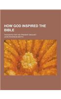 How God Inspired the Bible; Thoughts for the Present Disquiet