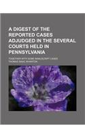 A Digest of the Reported Cases Adjudged in the Several Courts Held in Pennsylvania; Together with Some Manuscript Cases