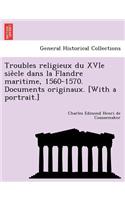 Troubles Religieux Du Xvie Sie Cle Dans La Flandre Maritime, 1560-1570. Documents Originaux. [With a Portrait.]