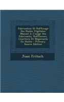 Fabrication Et Raffinage Des Huiles Vegetales: Manuel A L'Usage Des Fabricants, Raffineurs, Courtiers Et Negociants En Huiles - Primary Source Edition(French)