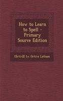 How to Learn to Spell - Primary Source Edition