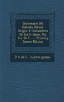 Diccionario Del Dialecto Gitano. Orígen Y Costumbres De Los Gitanos, Por D.a. De C.... - Primary Source Edition