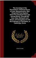 The Genealogy of the Descendants of Richard Haven of Lynn, Massachusetts, Who Emigrated From England About Two Hundred Years Ago Among Whom, Through His Sons John, Nathaniel, and Moses, of Framingham Are All the Graduates of That Name, at Cambridge