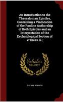 An Introduction to the Thessalonian Epistles, Containing a Vindication of the Pauline Authorship of Both Epistles and an Interpretation of the Eschatological Section of 2 Thess. II.;
