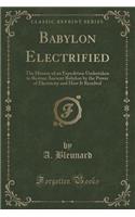 Babylon Electrified: The History of an Expedition Undertaken to Restore Ancient Babylon by the Power of Electricity and How It Resulted (Cl