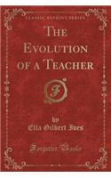 The Evolution of a Teacher (Classic Reprint)