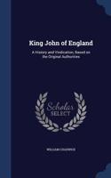 King John of England: A History and Vindication, Based on the Original Authorities