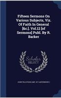Fifteen Sermons On Various Subjects, Viz. Of Faith In General [&c.]. Vol.12 [of Sermons] Publ. By R. Barker