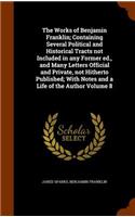 The Works of Benjamin Franklin; Containing Several Political and Historical Tracts not Included in any Former ed., and Many Letters Official and Private, not Hitherto Published; With Notes and a Life of the Author Volume 8