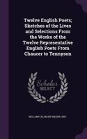 Twelve English Poets; Sketches of the Lives and Selections From the Works of the Twelve Representative English Poets From Chaucer to Tennyson