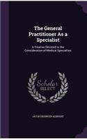 The General Practitioner As a Specialist: A Treatise Devoted to the Consideration of Medical Specialties