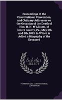 Proceedings of the Constitutional Convention, and Obituary Addresses on the Occasion of the Death of Hon. H. N. M'Allister, of Centre County, Pa., May 5th and 6th, 1873, to Which is Added a Biography of the Deceased