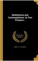 Meditations and Contemplations. in Two Volumes ..