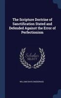 The Scripture Doctrine of Sanctification Stated and Defended Against the Error of Perfectionism