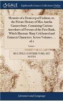 Memoirs of a Demi-Rep of Fashion; Or, the Private History of Miss Amelia Gunnersbury. Containing Curious Anecdotes of Persons of the First Rank, Which Illustrate Many Celebrated and Eminent Characters. in Two Volumes. ... of 2; Volume 1