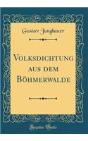 Volksdichtung Aus Dem BÃ¶hmerwalde (Classic Reprint)