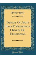 Izprave O Uroti Bana P. Zrinskoga I Kneza Fr. Frankopana (Classic Reprint)