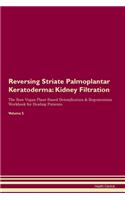 Reversing Striate Palmoplantar Keratoderma: Kidney Filtration The Raw Vegan Plant-Based Detoxification & Regeneration Workbook for Healing Patients. Volume 5