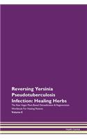 Reversing Yersinia Pseudotuberculosis Infection: Healing Herbs The Raw Vegan Plant-Based Detoxification & Regeneration Workbook For Healing Patients Volume 8