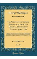 The Writings of George Washington from the Original Manuscript Sources, 1745-1799, Vol. 23: Prepared Under the Direction of the United States George Washington Bicentennial Commission and Published by Authority of Congress; August 16, 1781-February