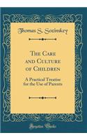 The Care and Culture of Children: A Practical Treatise for the Use of Parents (Classic Reprint)