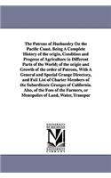 Patrons of Husbandry On the Pacific Coast. Being A Complete History of the origin, Condition and Progress of Agriculture in Different Parts of the World; of the origin and Growth of the order of Patrons, With A General and Special Grange Directory,