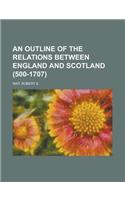 An Outline of the Relations Between England and Scotland (500-1707)