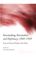 Peacemaking, Peacemakers and Diplomacy, 1880-1939: Essays in Honour of Professor Alan Sharp