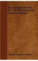 The Conquest Of The Air - Or, The Advent Of Aerial Navigation