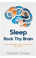 Sleep - Rock Thy Brain: An appreciation of the wonders and mysteries of sleep