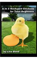 A to Z Backyard Chickens for Total Beginners