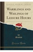 Warblings and Wailings of Leisure Hours (Classic Reprint)