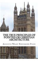 True Principles of Pointed or Christian Architecture: Set forth in two Lectures Delivered at St. Mary's Oscott