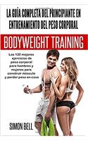 La Guia Completa del Principiante En El Entrenamiento del Peso Corporal: Los 120 Mejores Ejercicios de Peso Corporal Para Hombres y Mujeres Para Construir Musculo y Perder Peso En Casa (Spanish)