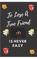 To Lose A True Friend Is Never Easy