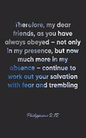 Philippians 2: 12 Notebook: Therefore, my dear friends, as you have always obeyed - not only in my presence, but now much more in my absence - continue to work out