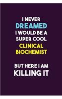 I Never Dreamed I would Be A Super Cool Clinical Biochemist But Here I Am Killing It: 6X9 120 pages Career Notebook Unlined Writing Journal