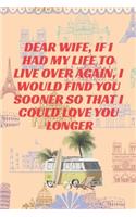 Dear Wife, If I had my life to live over again, I would find you sooner so that I could love you longer